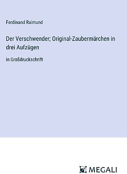 Der Verschwender; Original-Zaubermärchen in drei Aufzügen