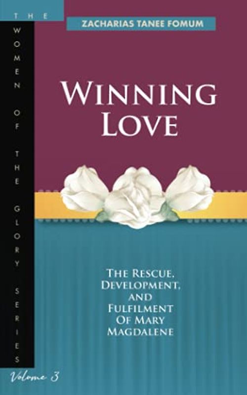 Winning Love: The rescue, development and fulfillment of Mary Magdalene (The Women of the glory, Band 3)