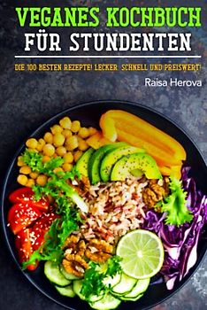 Veganes Kochbuch für Studenten: Die 100 besten Rezepte! Lecker, schnell und preiswert!