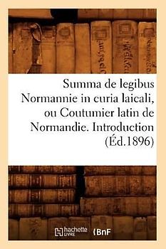 Summa de Legibus Normannie in Curia Laicali, Ou Coutumier Latin de Normandie. Introduction (Éd.1896)