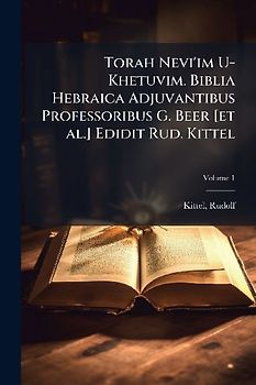 Torah Nevi'im U-Khetuvim. Biblia Hebraica Adjuvantibus Professoribus G. Beer [et al.] Edidit Rud. Kittel