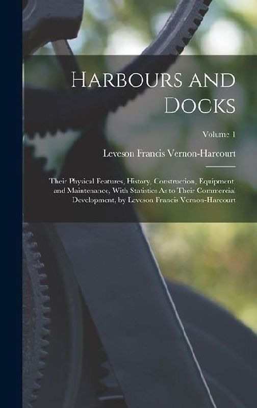 Harbours and Docks: Their Physical Features, History, Construction, Equipment, and Maintenance, With Statistics As to Their Commercial Dev