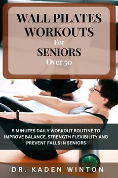 Wall Pilates Workouts for Seniors Over 50: 5 Minutes Daily Workout Routine To Improve Balance, Strength, Flexibility And Prevent Falls In Seniors