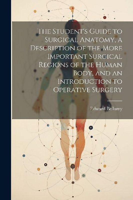The Student's Guide to Surgical Anatomy, a Description of the More Important Surgical Regions of the Human Body, and an Introduction to Operative Surg