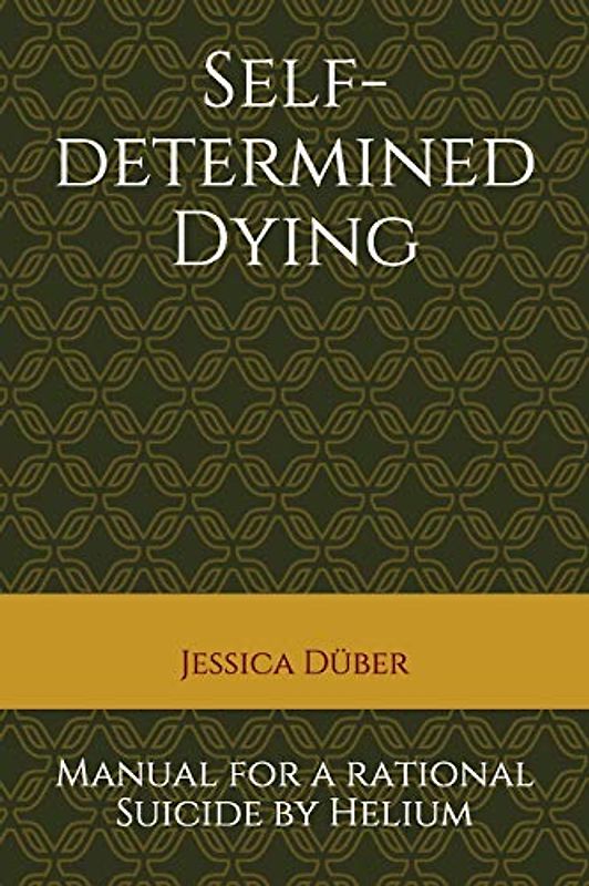 Self-determined Dying: Manual for a rational Suicide by Helium