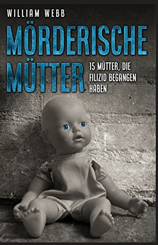 Mörderische Mütter: 15 Mütter, die Filizid begangen haben