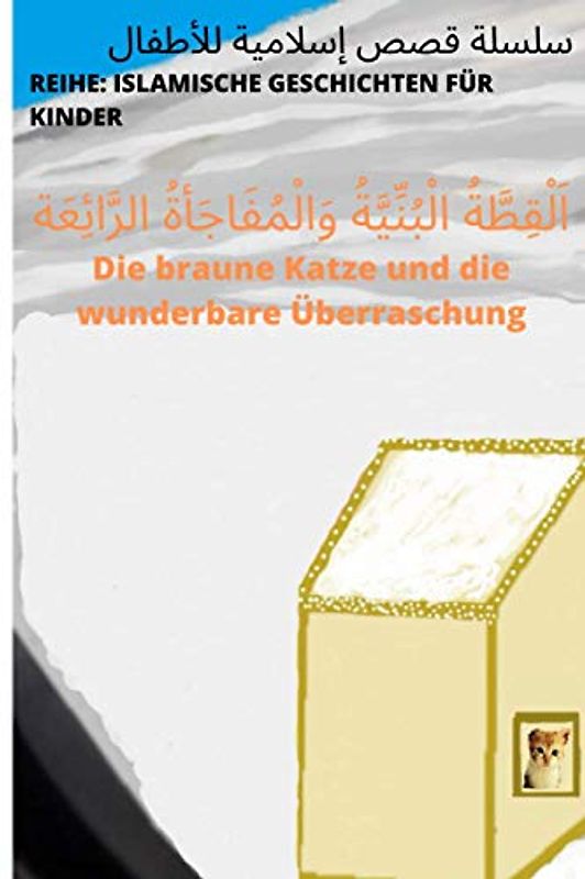 اَلْقِطَّةُ الْبُنِّيَّةُ وَالْمُفَاجَأةُ الرَّائِعَة Die braune Katze und die wunderbare Überraschung (Islamische Geschichten für Kinder, Band 1)