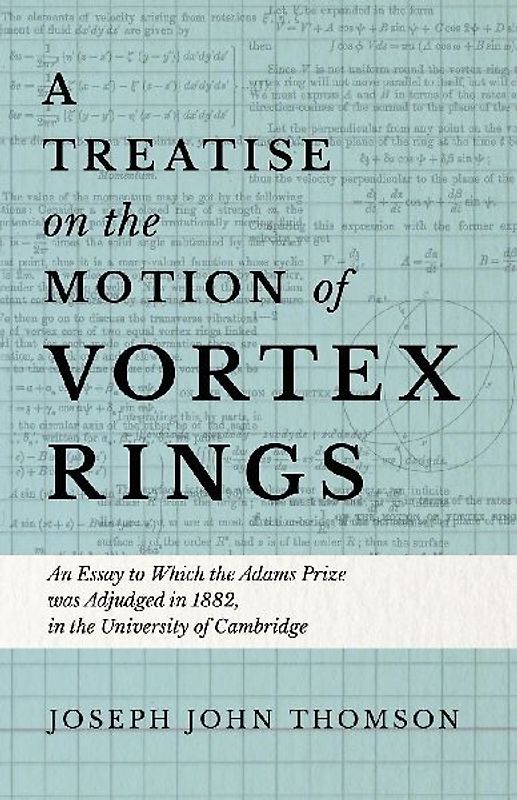 A Treatise on the Motion of Vortex Rings - An Essay to Which the Adams Prize was Adjudged in 1882, in the University of Cambridge