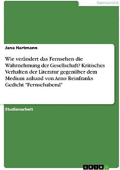 Wie verändert das Fernsehen die Wahrnehmung der Gesellschaft? Kritisches Verhalten der Literatur gegenüber dem Medium anhand von Arno Reinfranks Gedicht "Fernsehabend"