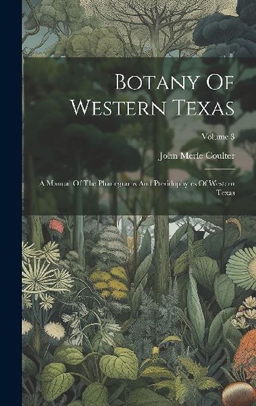 Botany Of Western Texas: A Manual Of The Phanegrams And Pteridophytes Of Western Texas; Volume 3