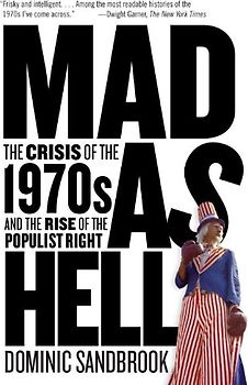 Mad as Hell: The Crisis of the 1970s and the Rise of the Populist Right - Dominic Sandbrook