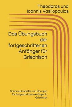 Das Übungsbuch der fortgeschrittenen Anfänger für Griechisch: Grammatiktabellen und Übungen für fortgeschrittene Anfänger in Griechisch