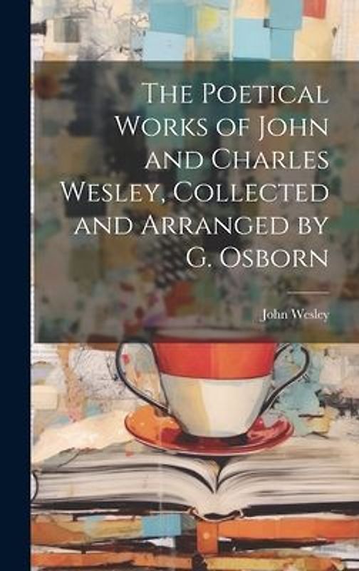 The Poetical Works of John and Charles Wesley, Collected and Arranged by G. Osborn