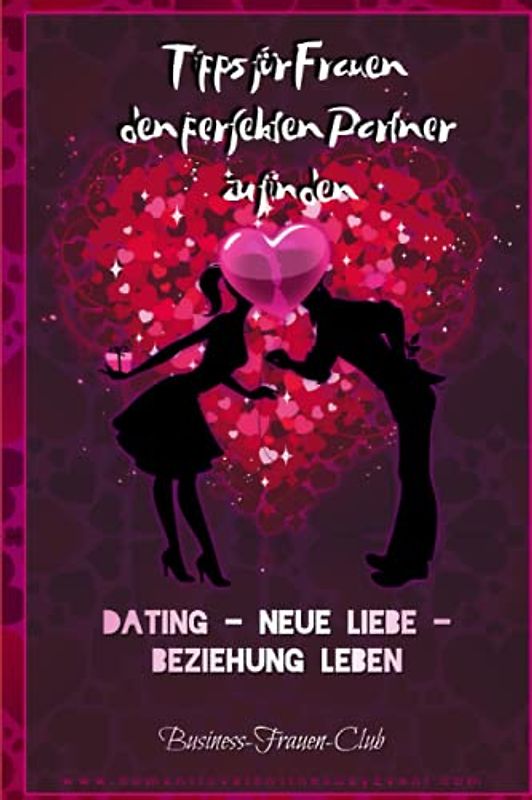 Tipps für Frauen den perfekten Partner zu finden: Dating - neue Liebe - Beziehung leben