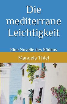 Die mediterrane Leichtigkeit: Eine Novelle des Südens (Novellen: Impressionen unter südlicher Sonne)