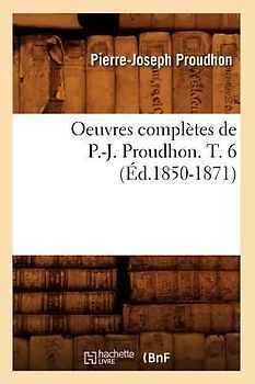 Oeuvres Complètes de P.-J. Proudhon. T. 6 (Éd.1850-1871)