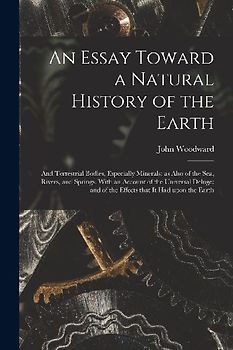 An Essay Toward a Natural History of the Earth: and Terrestrial Bodies, Especially Minerals: as Also of the Sea, Rivers, and Springs. With an Account