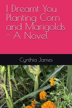 I Dreamt You Planting Corn and Marigolds - A Novel