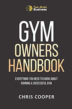 Gym Owner's Handbook: Everything You Need To Know About Running A Successful Gym. (Grow Your Gym Series, Band 2)