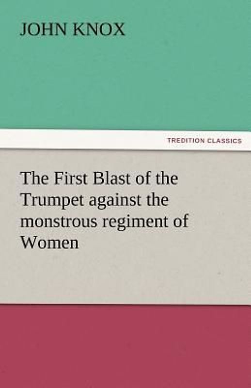 The First Blast of the Trumpet against the monstrous regiment of Women