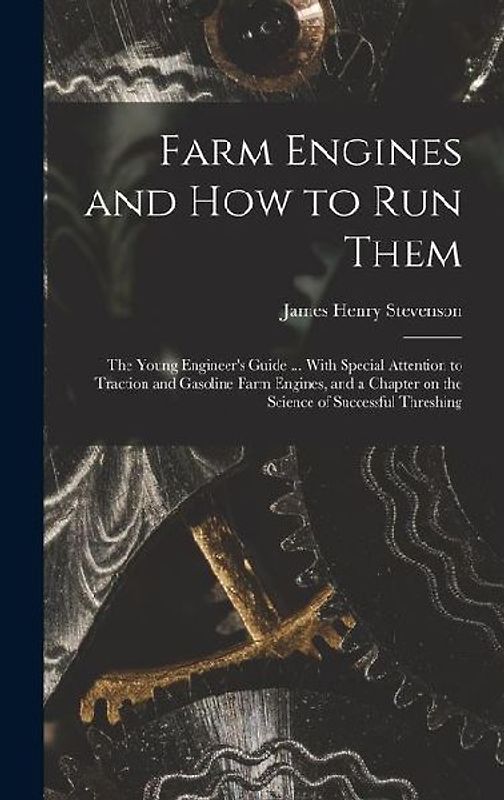 Farm Engines and how to run Them; the Young Engineer's Guide ... With Special Attention to Traction and Gasoline Farm Engines, and a Chapter on the Sc