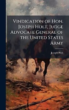 Vindication of Hon. Joseph Holt, Judge Advocate General of the United States Army
