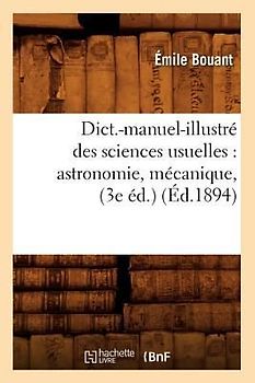 Dict.-Manuel-Illustré Des Sciences Usuelles: Astronomie, Mécanique, (3e Éd.) (Éd.1894)