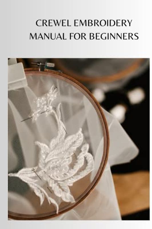 CREWEL EMBROIDERY MANUAL FOR BEGINNERS: Comprehensive crewel embroidery guide for beginners, essential supplies for winding around with tips and techniques in twisting
