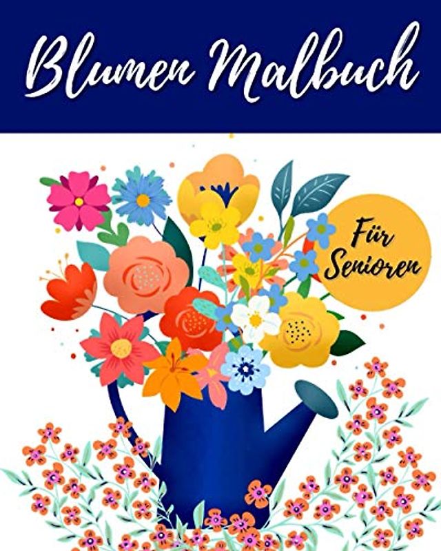 Blumen Malbuch Für Senioren: Hochwertiges Einfaches Ausmalbuch Mit Blumen Und Pflanzen - Für Entspannung Und Stressabbau - Für Senioren Erwachsene Oder Anfänger