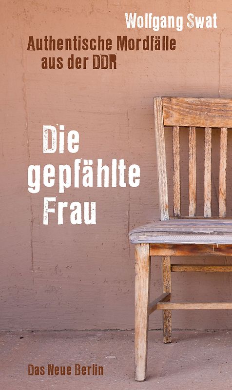 Die gepfählte Frau. Authentische Mordfälle aus der DDR