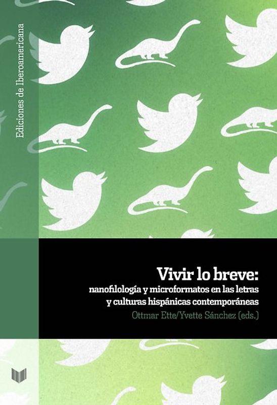 Vivir lo breve : nanofilología y microformatos en las letras y culturas hispanas contemporáneas
