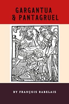 Gargantua and Pantagruel: The Satirical French Literary Classic, English Translation