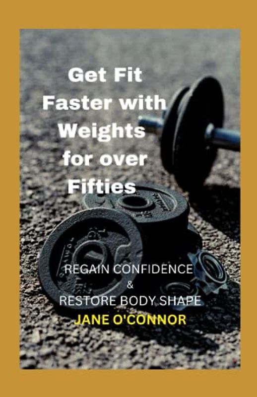 GET FIT FASTER WITH WEIGHTS FOR OVER FIFTIES: Regain Confidence & Restore Body Shape