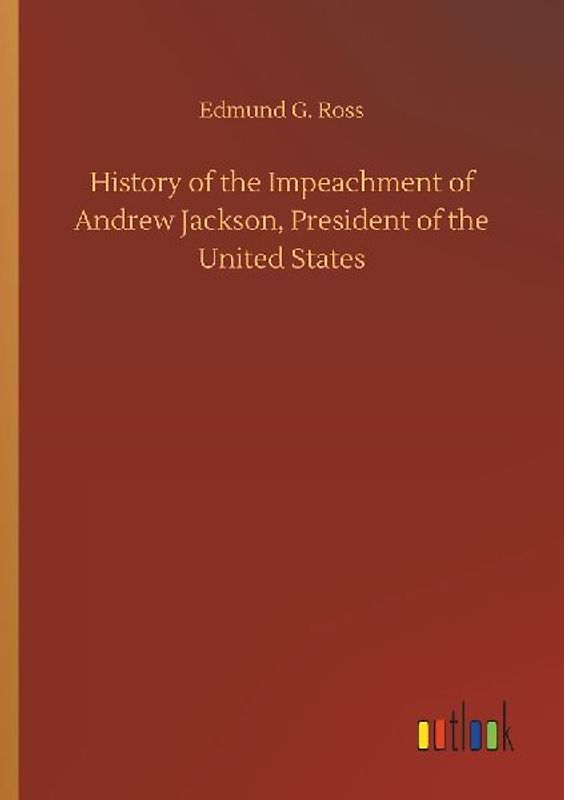 History of the Impeachment of Andrew Jackson, President of the United States