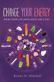 Change Your Energy: Healing Crystals for Health, Wealth, Love & Luck