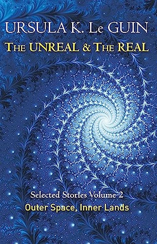 The Unreal and the Real Volume 2: Selected Stories of Ursula K. Le Guin: Outer Space & Inner Lands
