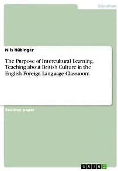 The Purpose of Intercultural Learning. Teaching about British Culture in the English Foreign Language Classroom