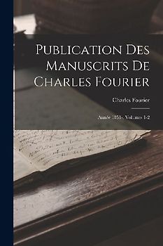 Publication Des Manuscrits De Charles Fourier: Année 1851-, Volumes 1-2