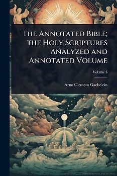 The Annotated Bible; the Holy Scriptures Analyzed and Annotated Volume