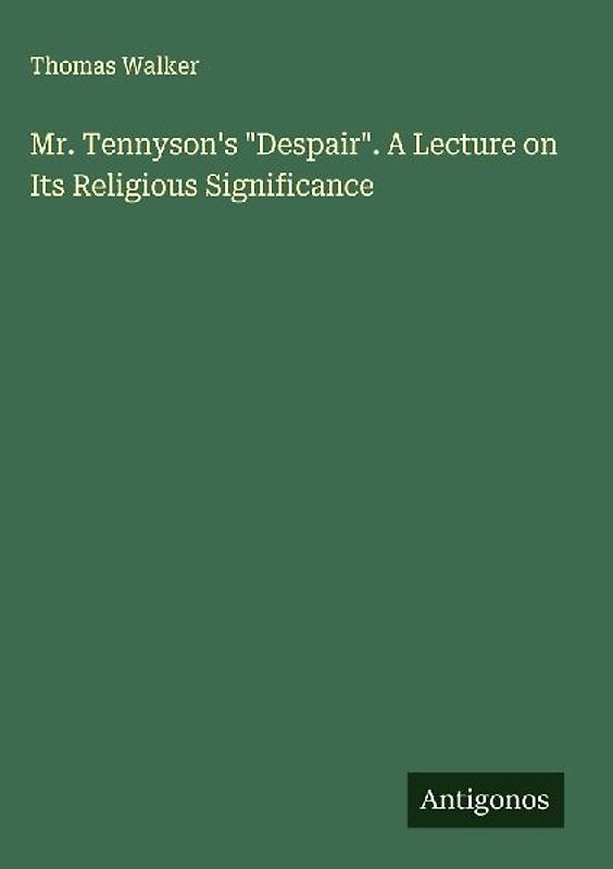 Mr. Tennyson's "Despair". A Lecture on Its Religious Significance