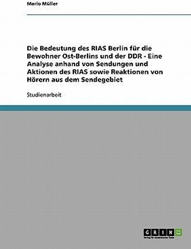 Die Bedeutung des RIAS Berlin für die Bewohner Ost-Berlins und der DDR - Eine Analyse anhand von Sendungen und Aktionen des RIAS sowie Reaktionen von Hörern aus dem Sendegebiet