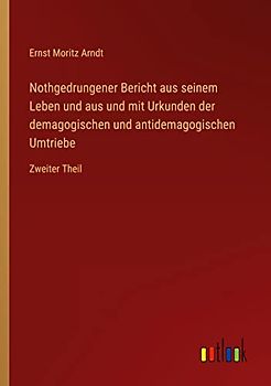 Nothgedrungener Bericht aus seinem Leben und aus und mit Urkunden der demagogischen und antidemagogischen Umtriebe: Zweiter Theil