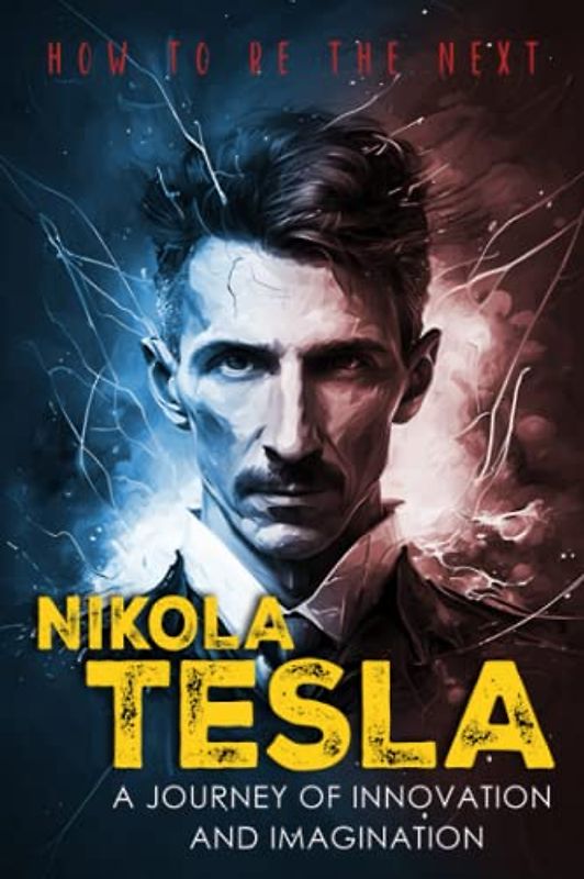 How To Be The Next Nikola Tesla: A Journey of Innovation and Imagination: A Biography Kid's Book