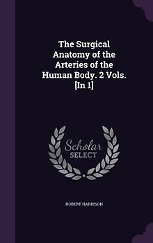 The Surgical Anatomy of the Arteries of the Human Body. 2 Vols. [In 1]