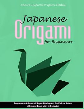 Japanese Origami for Beginners: Nature-Inspired Origami Models: Beginner to Advanced Paper Folding Art for Kids or Adults (Origami Book with 18 Projects)