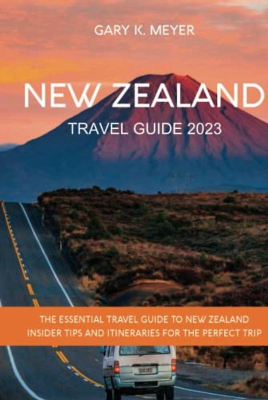 New Zealand Travel Guide 2023: The Essential Travel Guide To New Zealand Insider Tips and Itineraries for the Perfect Trip