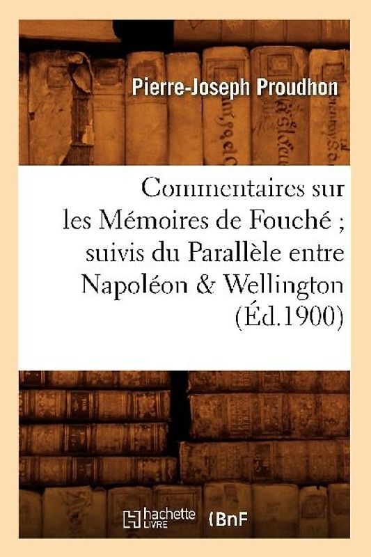 Commentaires Sur Les Mémoires de Fouché Suivis Du Parallèle Entre Napoléon & Wellington (Éd.1900)