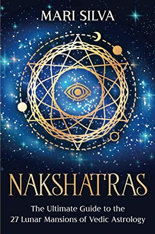 Nakshatras: The Ultimate Guide to the 27 Lunar Mansions of Vedic Astrology (Zodiac Signs Astrology)