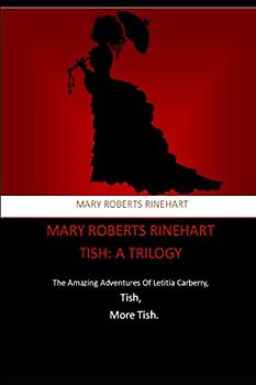 Mary Roberts Rinehart, Tish: A Trilogy: The Amazing Adventures Of Letitia Carberry, Tish, More Tish.