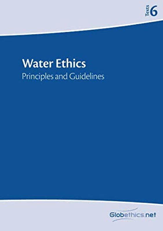 Water Ethics: Principles and Guidelines (Globethics.net Texts Series, Band 6)